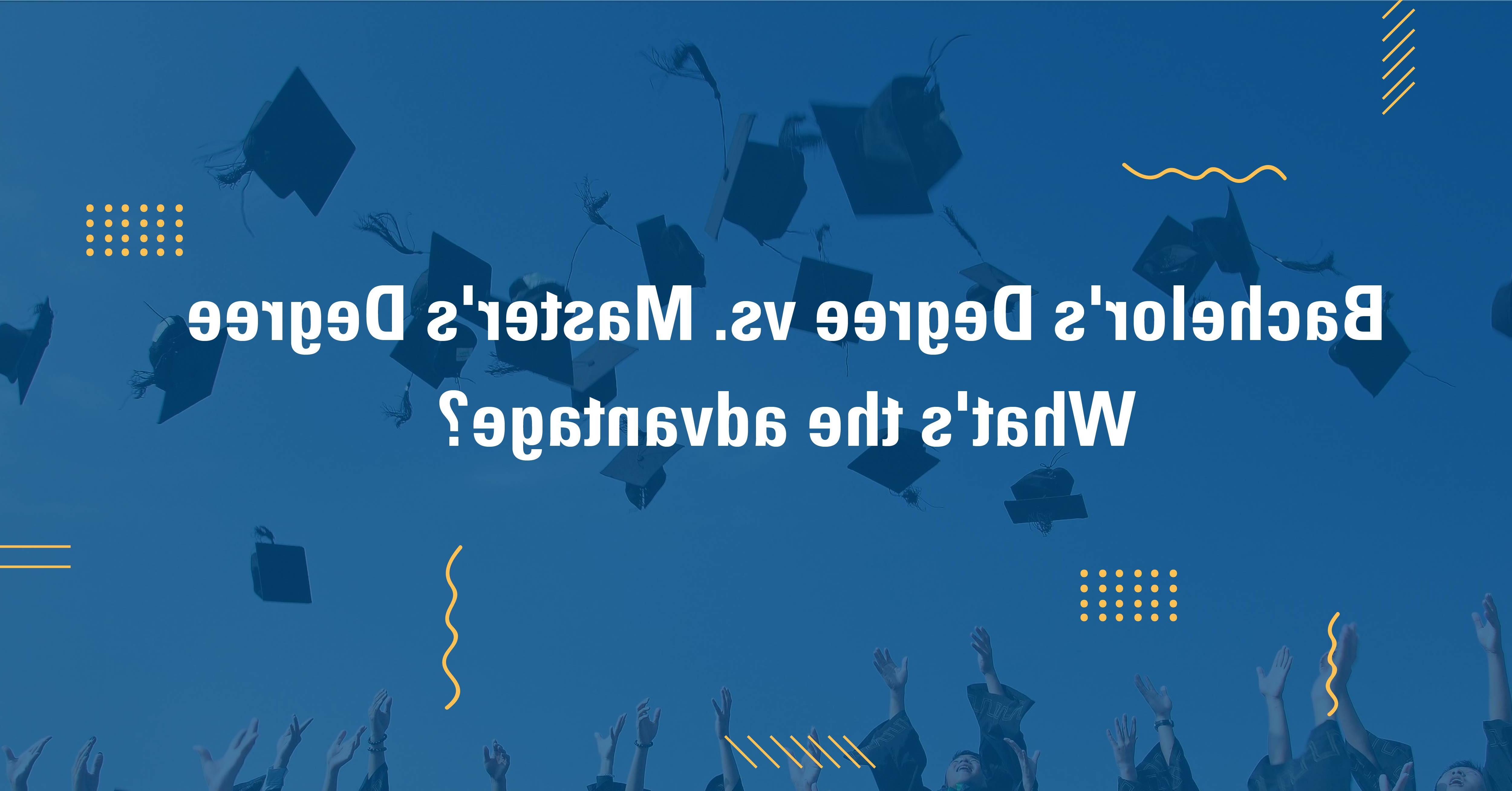 学士学位vs. 硕士学位，有什么优势? 